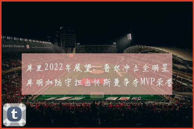 库里2022年展望：普尔冲击全明星库明加防守担当怀斯曼争夺MVP荣誉