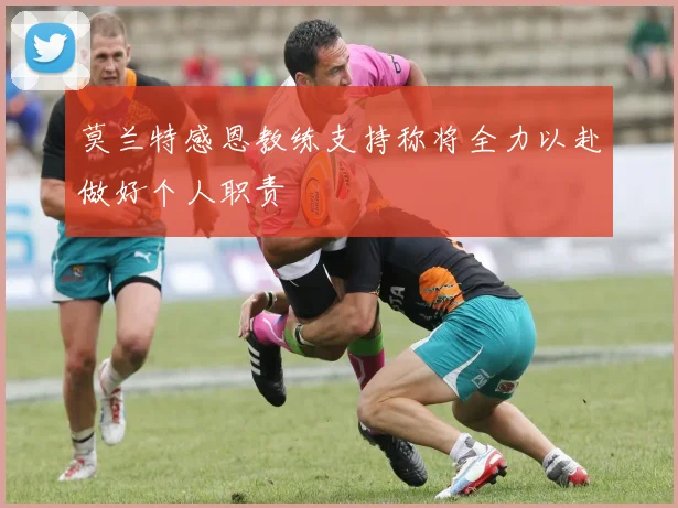 莫兰特感恩教练支持称将全力以赴做好个人职责
