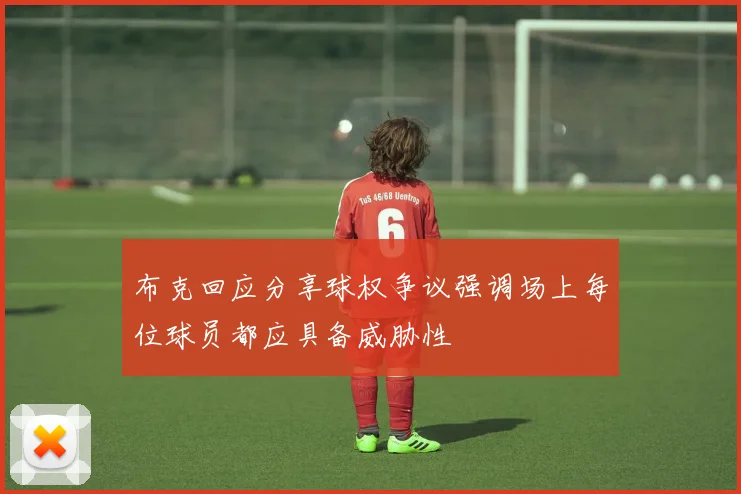 布克回应分享球权争议强调场上每位球员都应具备威胁性