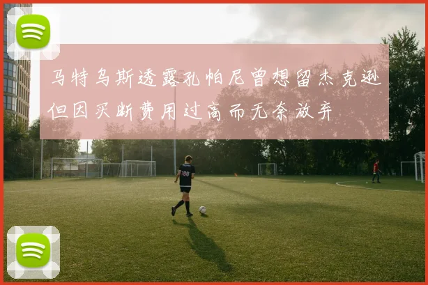 马特乌斯透露孔帕尼曾想留杰克逊但因买断费用过高而无奈放弃