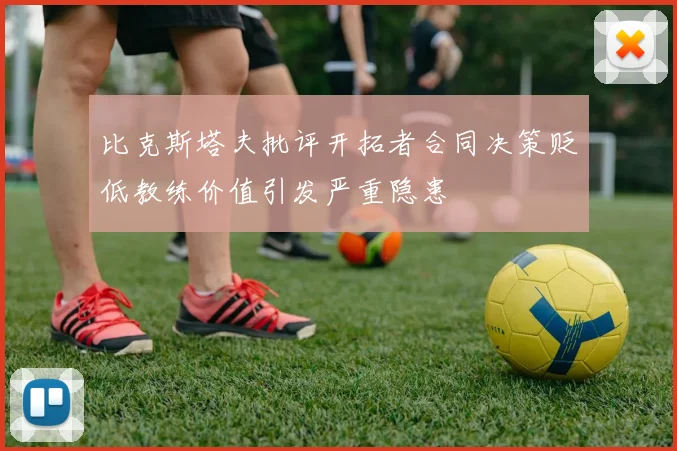 比克斯塔夫批评开拓者合同决策贬低教练价值引发严重隐患