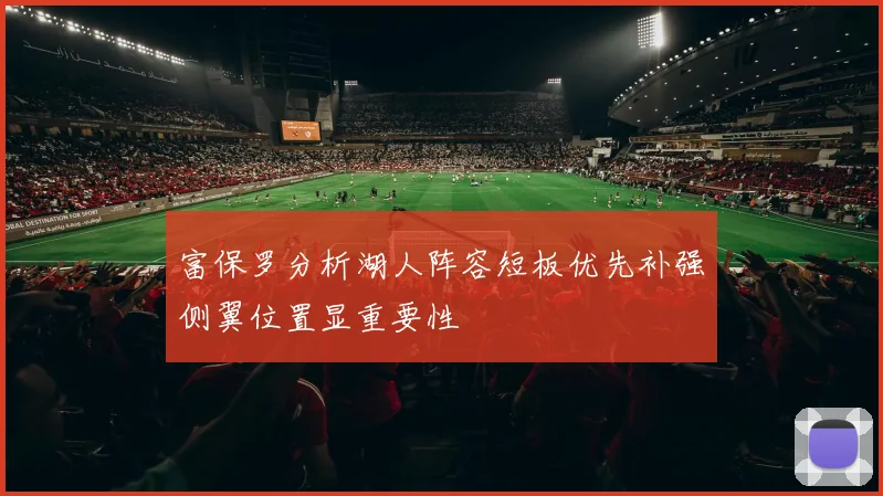 富保罗分析湖人阵容短板优先补强侧翼位置显重要性