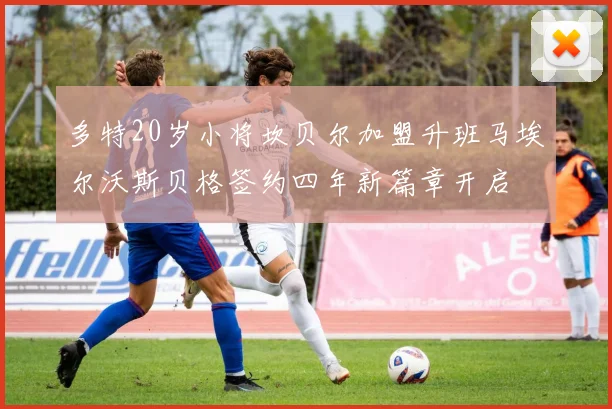 多特20岁小将坎贝尔加盟升班马埃尔沃斯贝格签约四年新篇章开启