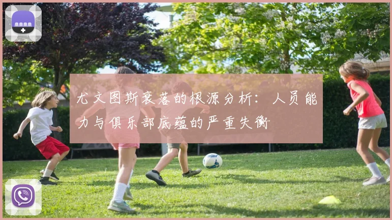 尤文图斯衰落的根源分析：人员能力与俱乐部底蕴的严重失衡