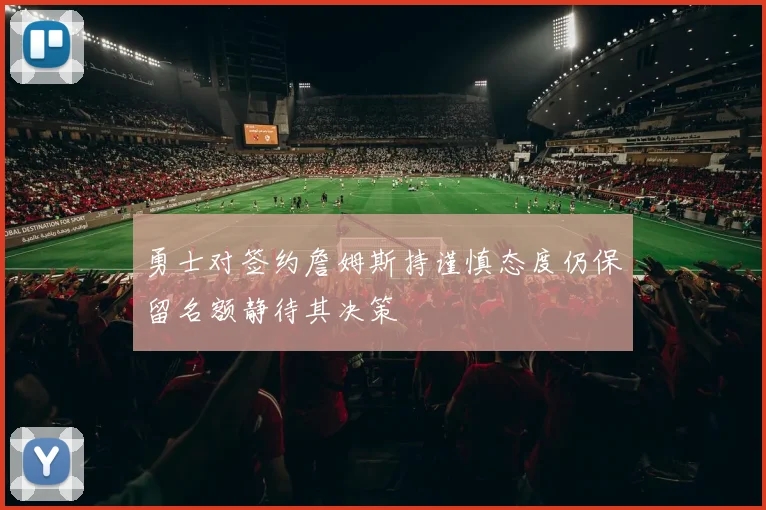 勇士对签约詹姆斯持谨慎态度仍保留名额静待其决策