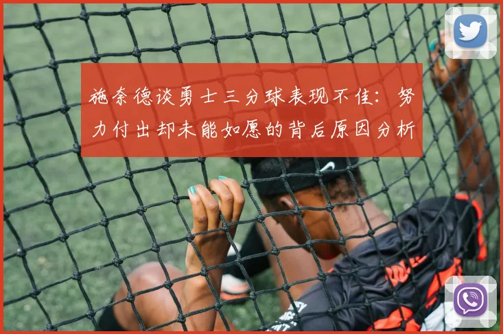 施奈德谈勇士三分球表现不佳：努力付出却未能如愿的背后原因分析