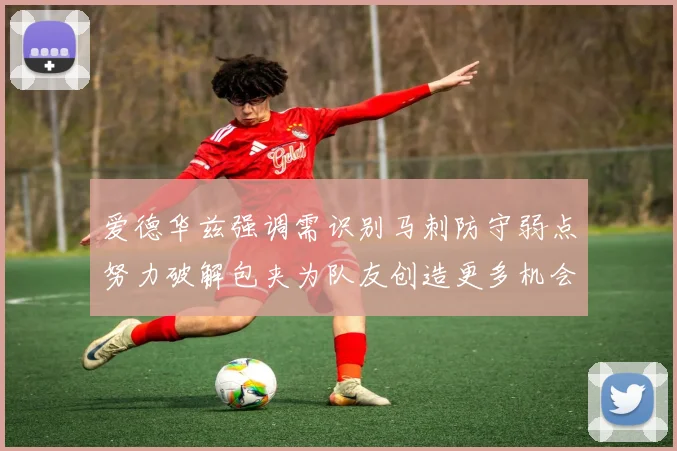 爱德华兹强调需识别马刺防守弱点努力破解包夹为队友创造更多机会