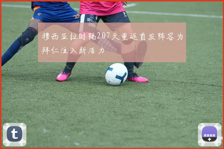 穆西亚拉时隔207天重返首发阵容为拜仁注入新活力