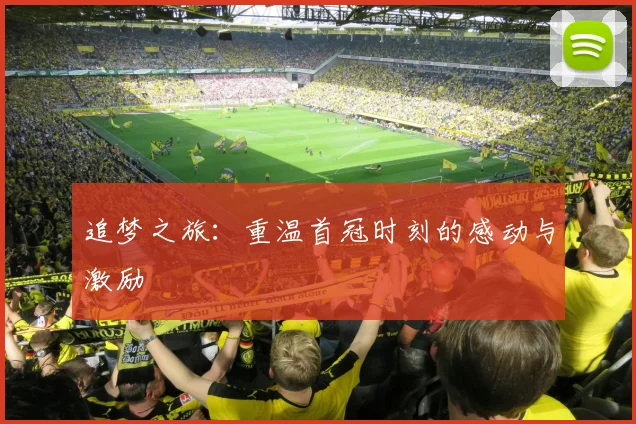 追梦之旅：重温首冠时刻的感动与激励