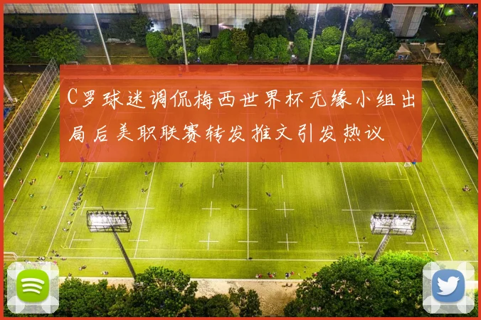 C罗球迷调侃梅西世界杯无缘小组出局后美职联赛转发推文引发热议