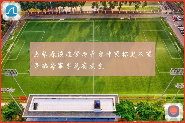 杰弗森谈追梦与普尔冲突称更衣室争执每赛季总有发生