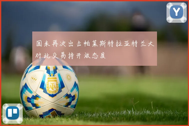 国米再次出击帕莱斯特拉亚特兰大对此交易持开放态度